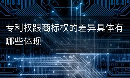 专利权跟商标权的差异具体有哪些体现