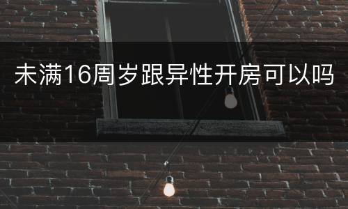 未满16周岁跟异性开房可以吗