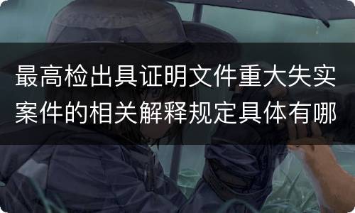 最高检出具证明文件重大失实案件的相关解释规定具体有哪些内容