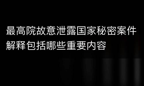 最高院故意泄露国家秘密案件解释包括哪些重要内容