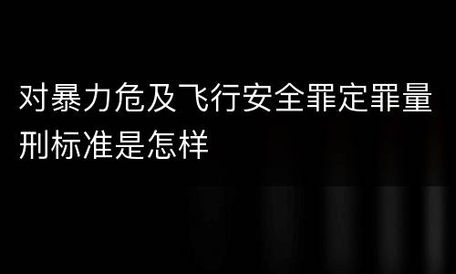 对暴力危及飞行安全罪定罪量刑标准是怎样