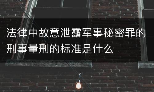 法律中故意泄露军事秘密罪的刑事量刑的标准是什么