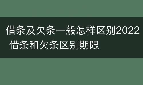 借条及欠条一般怎样区别2022 借条和欠条区别期限