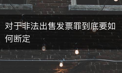 对于非法出售发票罪到底要如何断定