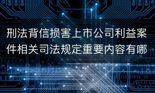 刑法背信损害上市公司利益案件相关司法规定重要内容有哪些
