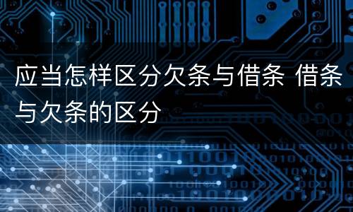 应当怎样区分欠条与借条 借条与欠条的区分