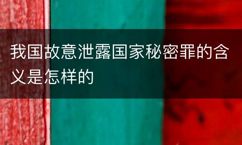 我国故意泄露国家秘密罪的含义是怎样的