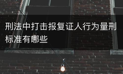 刑法中打击报复证人行为量刑标准有哪些