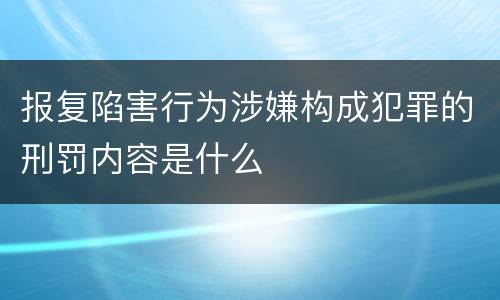 报复陷害行为涉嫌构成犯罪的刑罚内容是什么
