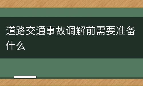 道路交通事故调解前需要准备什么