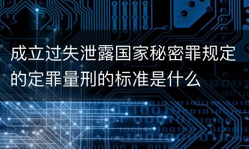成立过失泄露国家秘密罪规定的定罪量刑的标准是什么