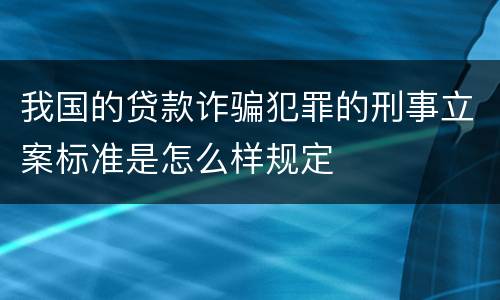 我国的贷款诈骗犯罪的刑事立案标准是怎么样规定