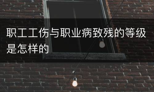 职工工伤与职业病致残的等级是怎样的