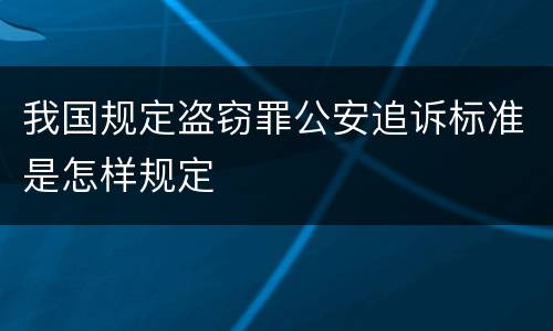 我国规定盗窃罪公安追诉标准是怎样规定