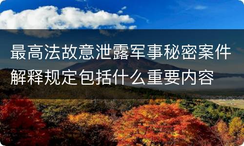 最高法故意泄露军事秘密案件解释规定包括什么重要内容