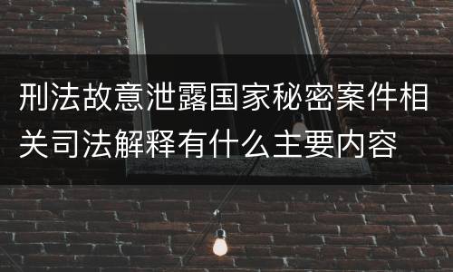 刑法故意泄露国家秘密案件相关司法解释有什么主要内容
