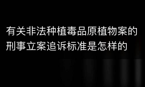 有关非法种植毒品原植物案的刑事立案追诉标准是怎样的