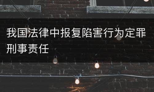 我国法律中报复陷害行为定罪刑事责任