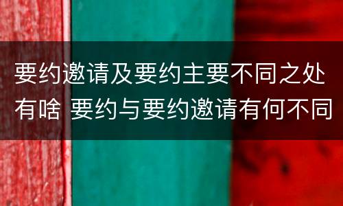 要约邀请及要约主要不同之处有啥 要约与要约邀请有何不同
