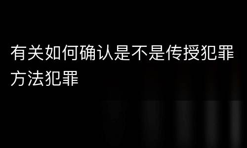 有关如何确认是不是传授犯罪方法犯罪