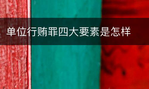 单位行贿罪四大要素是怎样