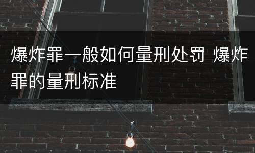 爆炸罪一般如何量刑处罚 爆炸罪的量刑标准
