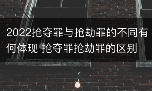 2022抢夺罪与抢劫罪的不同有何体现 抢夺罪抢劫罪的区别