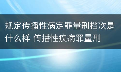 规定传播性病定罪量刑档次是什么样 传播性疾病罪量刑