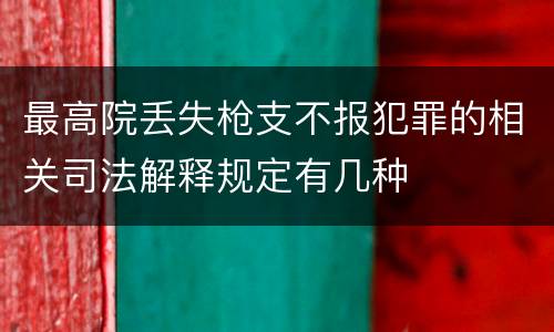 最高院丢失枪支不报犯罪的相关司法解释规定有几种