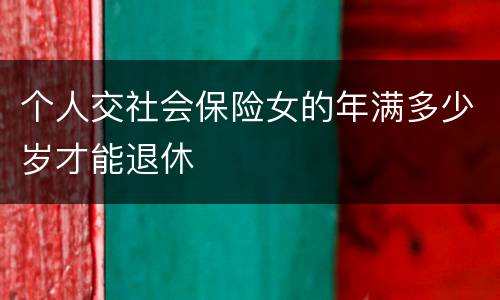 个人交社会保险女的年满多少岁才能退休