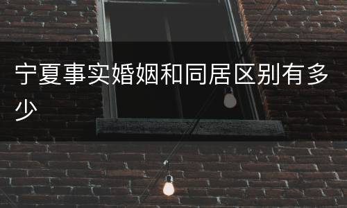 宁夏事实婚姻和同居区别有多少