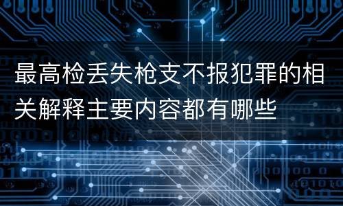 最高检丢失枪支不报犯罪的相关解释主要内容都有哪些