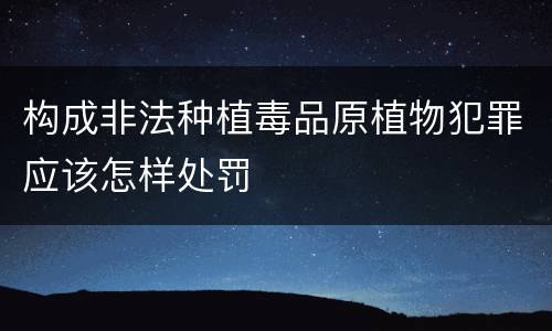 构成非法种植毒品原植物犯罪应该怎样处罚