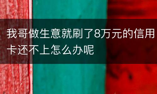 我哥做生意就刷了8万元的信用卡还不上怎么办呢