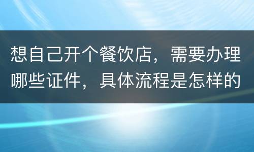想自己开个餐饮店，需要办理哪些证件，具体流程是怎样的