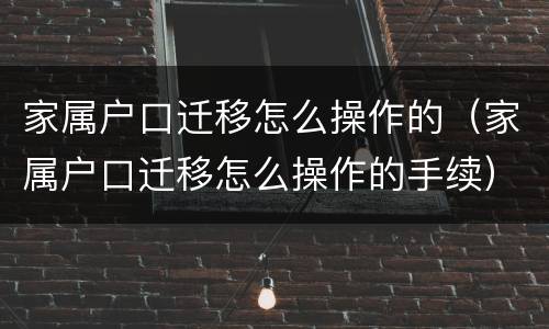 家属户口迁移怎么操作的（家属户口迁移怎么操作的手续）