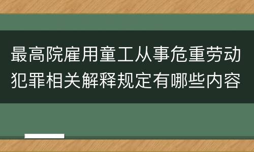 最高院雇用童工从事危重劳动犯罪相关解释规定有哪些内容