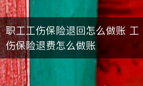 职工工伤保险退回怎么做账 工伤保险退费怎么做账