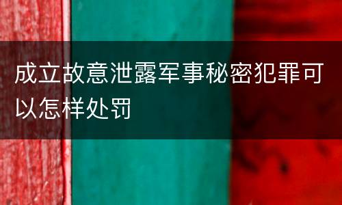 成立故意泄露军事秘密犯罪可以怎样处罚