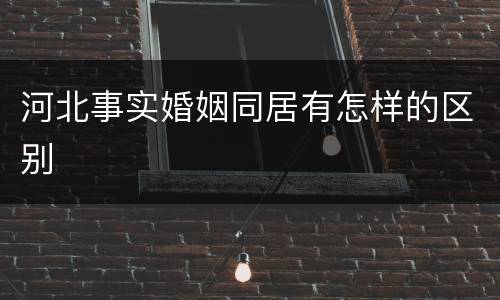 河北事实婚姻同居有怎样的区别