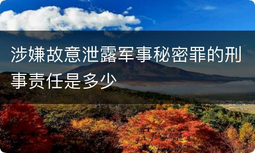 涉嫌故意泄露军事秘密罪的刑事责任是多少