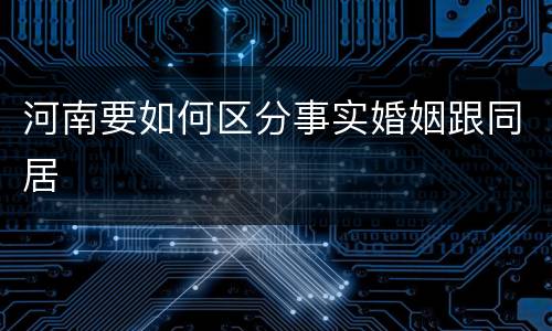 河南要如何区分事实婚姻跟同居