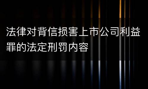 法律对背信损害上市公司利益罪的法定刑罚内容