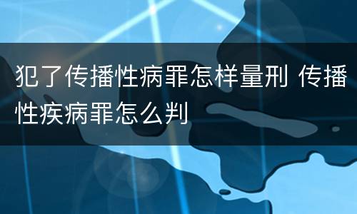 犯了传播性病罪怎样量刑 传播性疾病罪怎么判