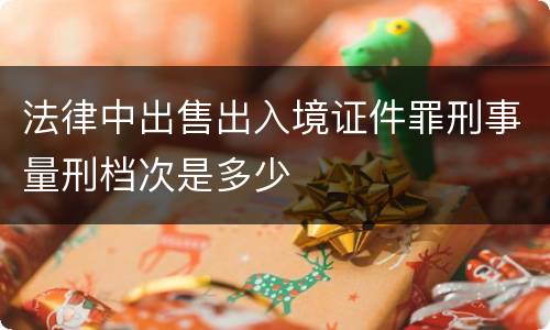 法律中出售出入境证件罪刑事量刑档次是多少
