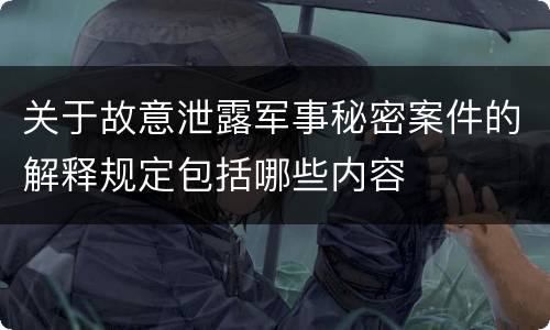 关于故意泄露军事秘密案件的解释规定包括哪些内容