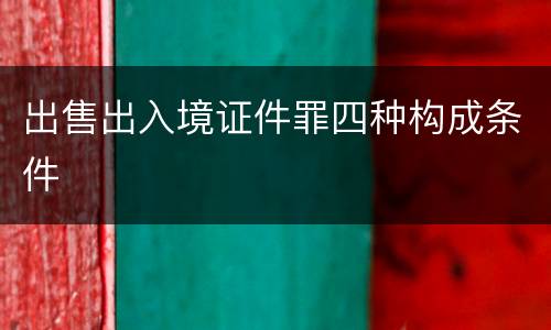 出售出入境证件罪四种构成条件