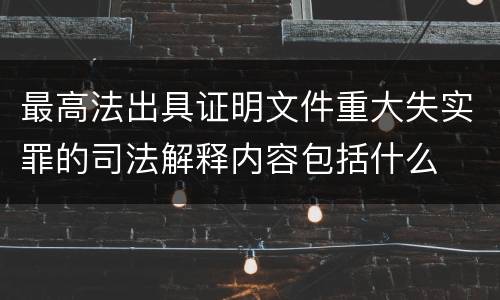 最高法出具证明文件重大失实罪的司法解释内容包括什么
