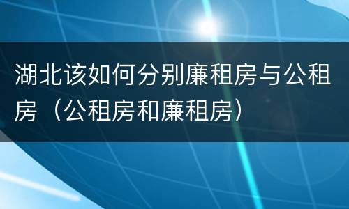 湖北该如何分别廉租房与公租房（公租房和廉租房）