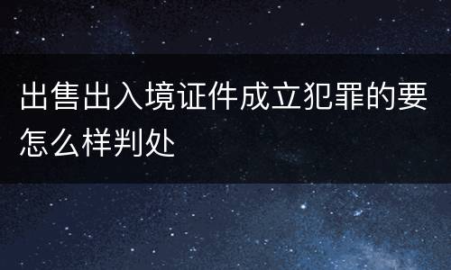 出售出入境证件成立犯罪的要怎么样判处